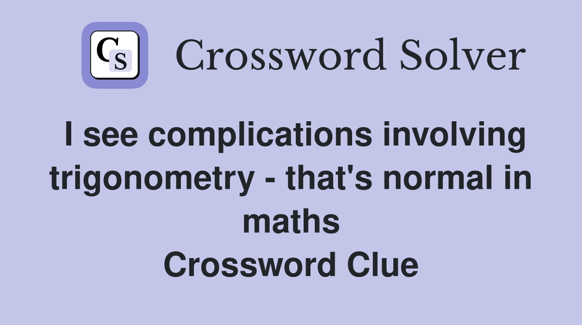 I see complications involving trigonometry - that's normal in maths Crossword Clue