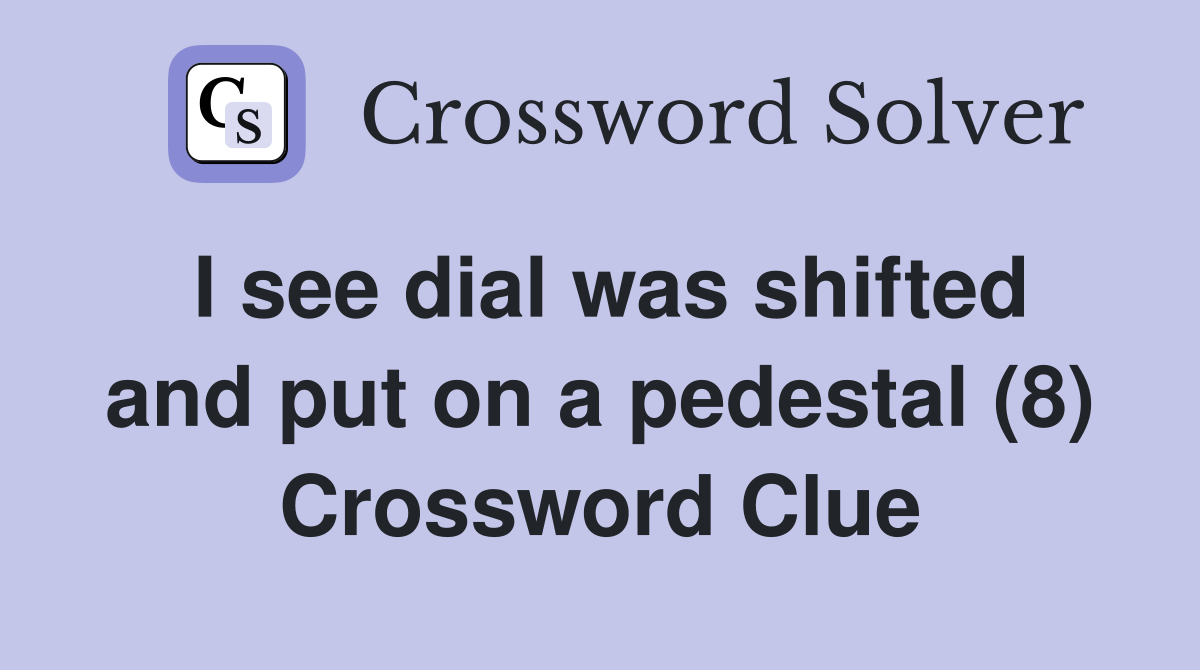 I see dial was shifted and put on a pedestal (8) Crossword Clue