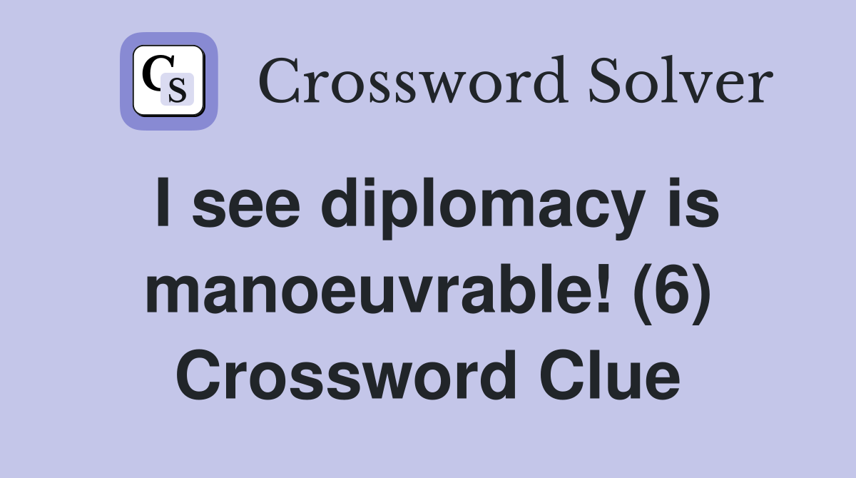 I see diplomacy is manoeuvrable! (6) Crossword Clue