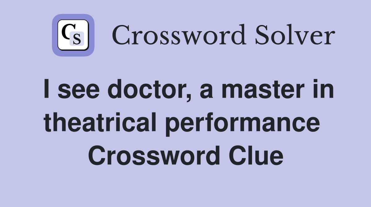 I see doctor, a master in theatrical performance  Crossword Clue