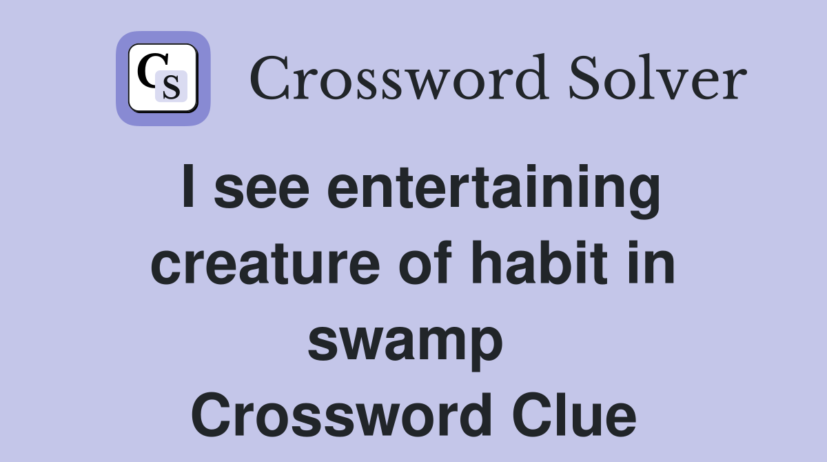 I see entertaining creature of habit in swamp  Crossword Clue