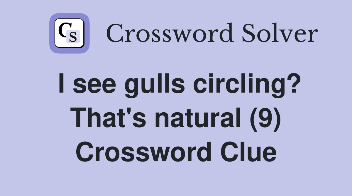 I see gulls circling? That's natural (9) Crossword Clue