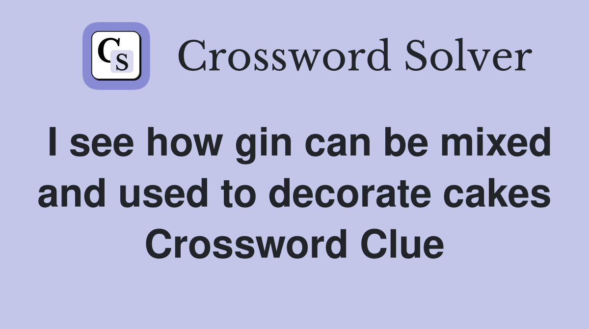 I see how gin can be mixed and used to decorate cakes Crossword Clue