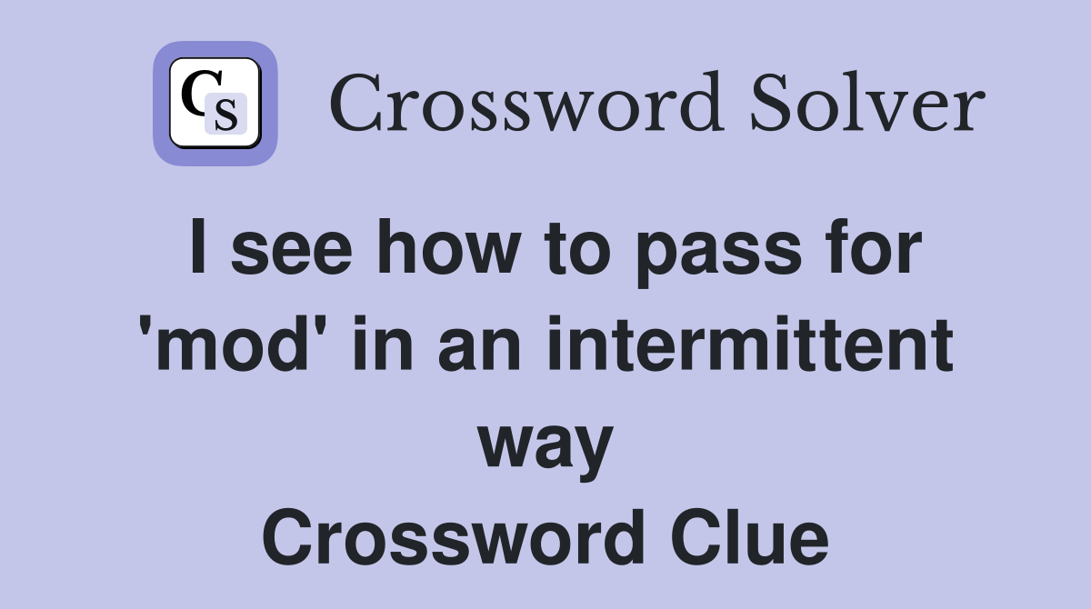 I see how to pass for 'mod' in an intermittent way Crossword Clue
