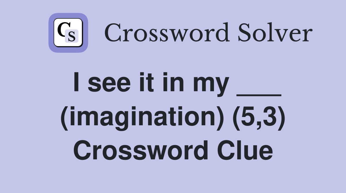 I see it in my ___ (imagination) (5,3) Crossword Clue