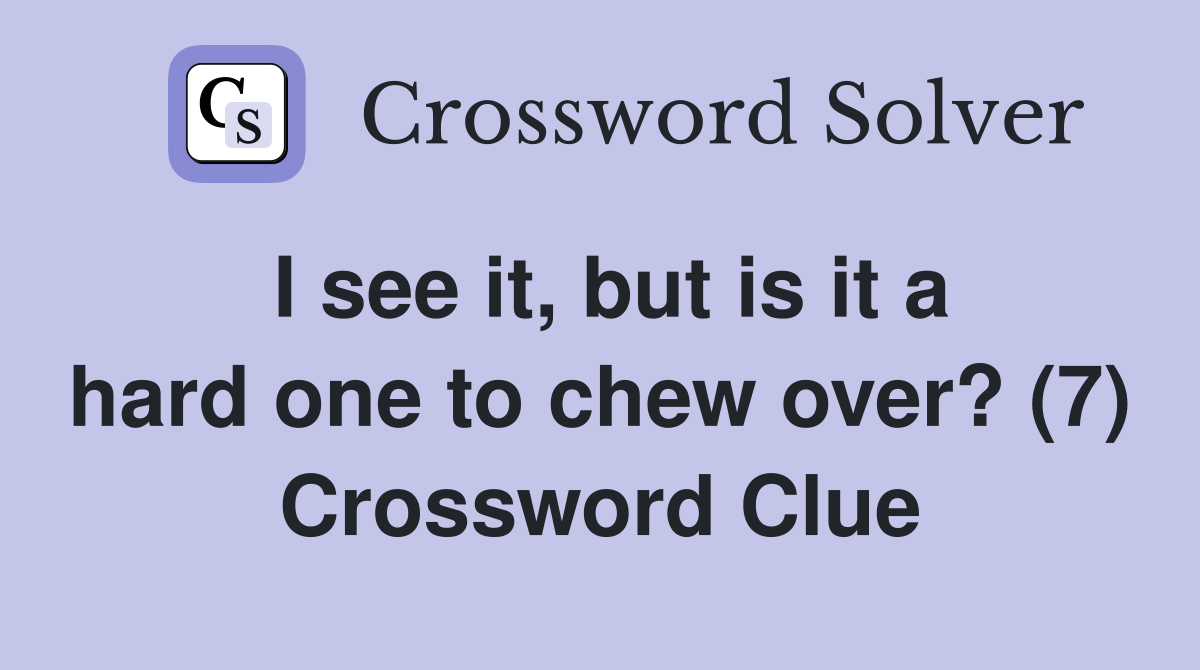 I see it, but is it a hard one to chew over? (7) Crossword Clue