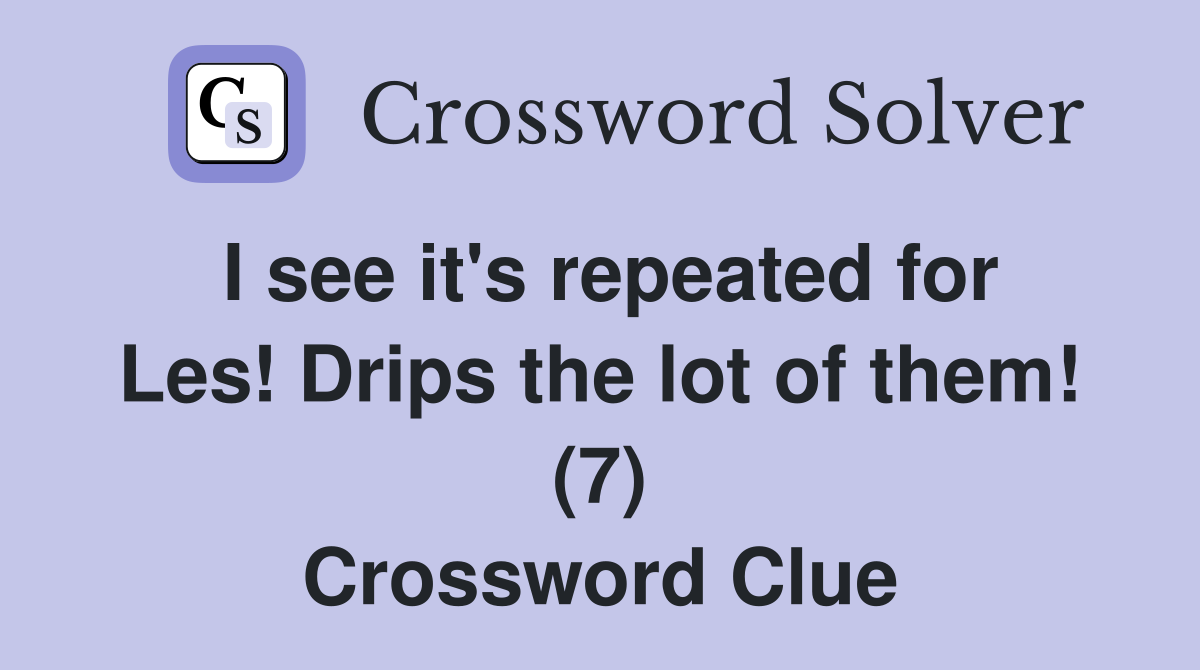 I see it's repeated for Les! Drips the lot of them! (7) Crossword Clue
