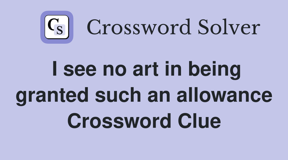 I see no art in being granted such an allowance Crossword Clue