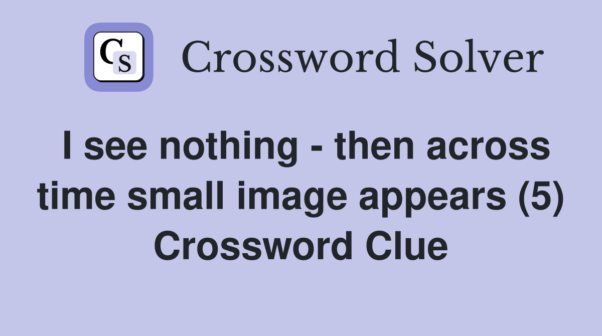 I see nothing - then across time small image appears (5) Crossword Clue