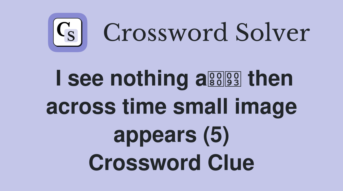 I see nothing a then across time small image appears (5) Crossword Clue