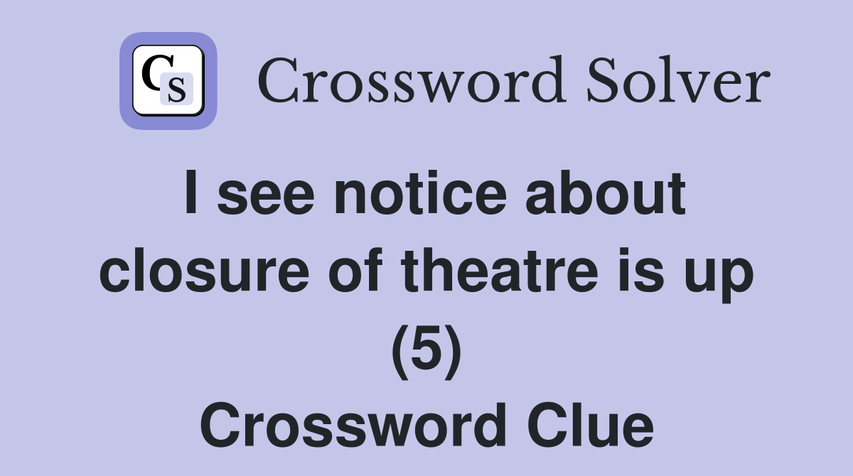 I see notice about closure of theatre is up (5) Crossword Clue