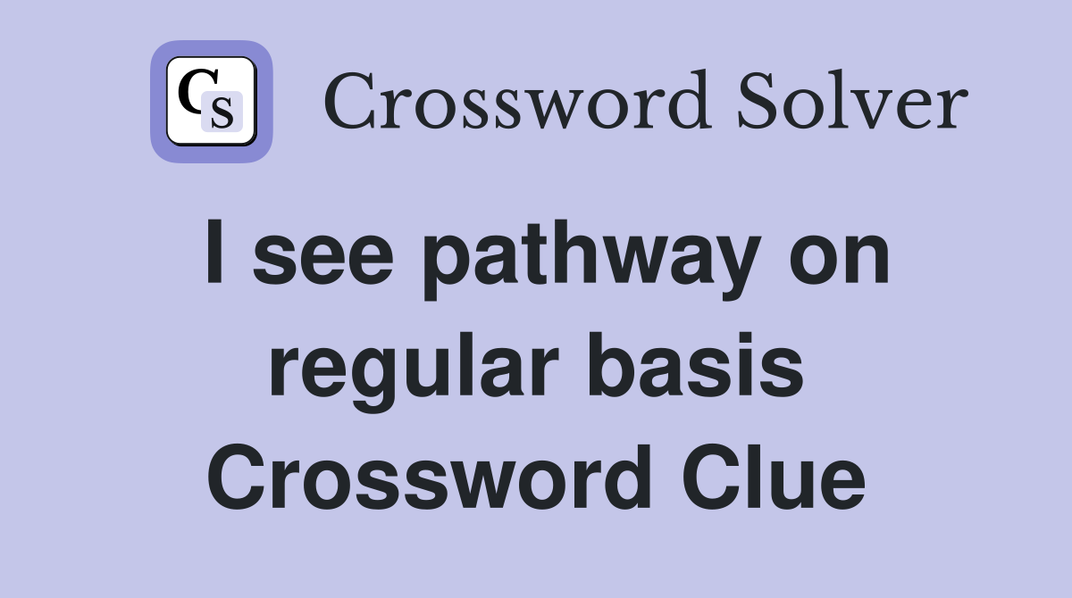 I see pathway on regular basis Crossword Clue