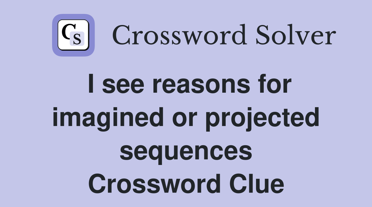 I see reasons for imagined or projected sequences Crossword Clue