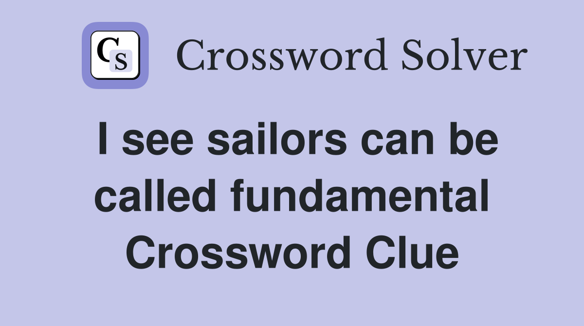 I see sailors can be called fundamental Crossword Clue