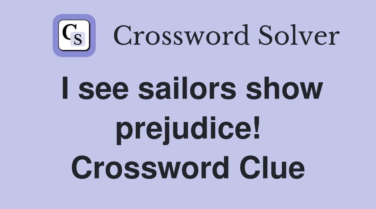 I see sailors show prejudice! Crossword Clue