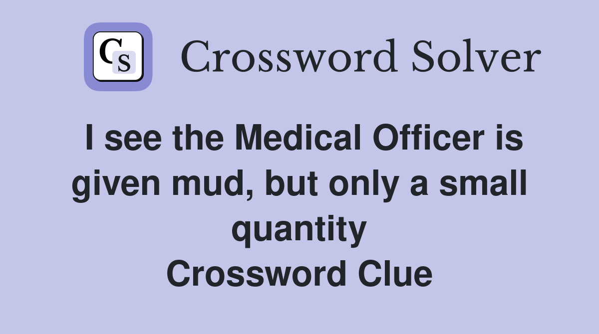 I see the Medical Officer is given mud, but only a small quantity Crossword Clue