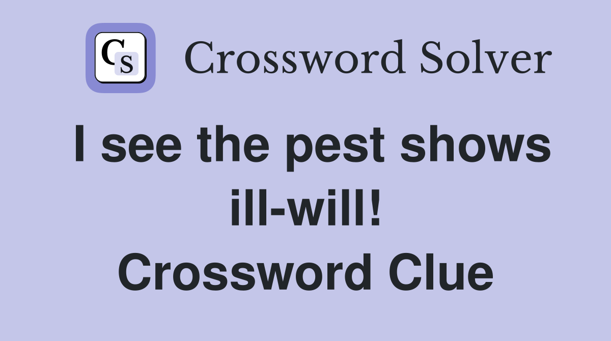 I see the pest shows ill-will! Crossword Clue