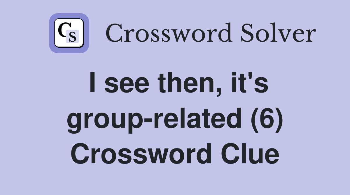 I see then, it's group-related (6) Crossword Clue