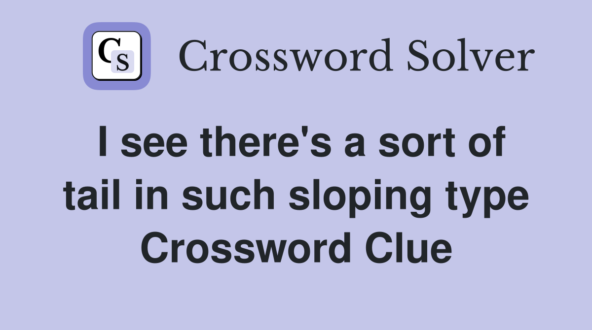 I see there's a sort of tail in such sloping type Crossword Clue