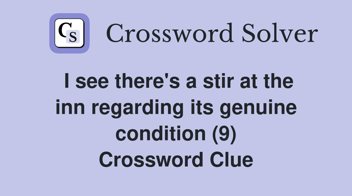 I see there's a stir at the inn regarding its genuine condition (9) Crossword Clue