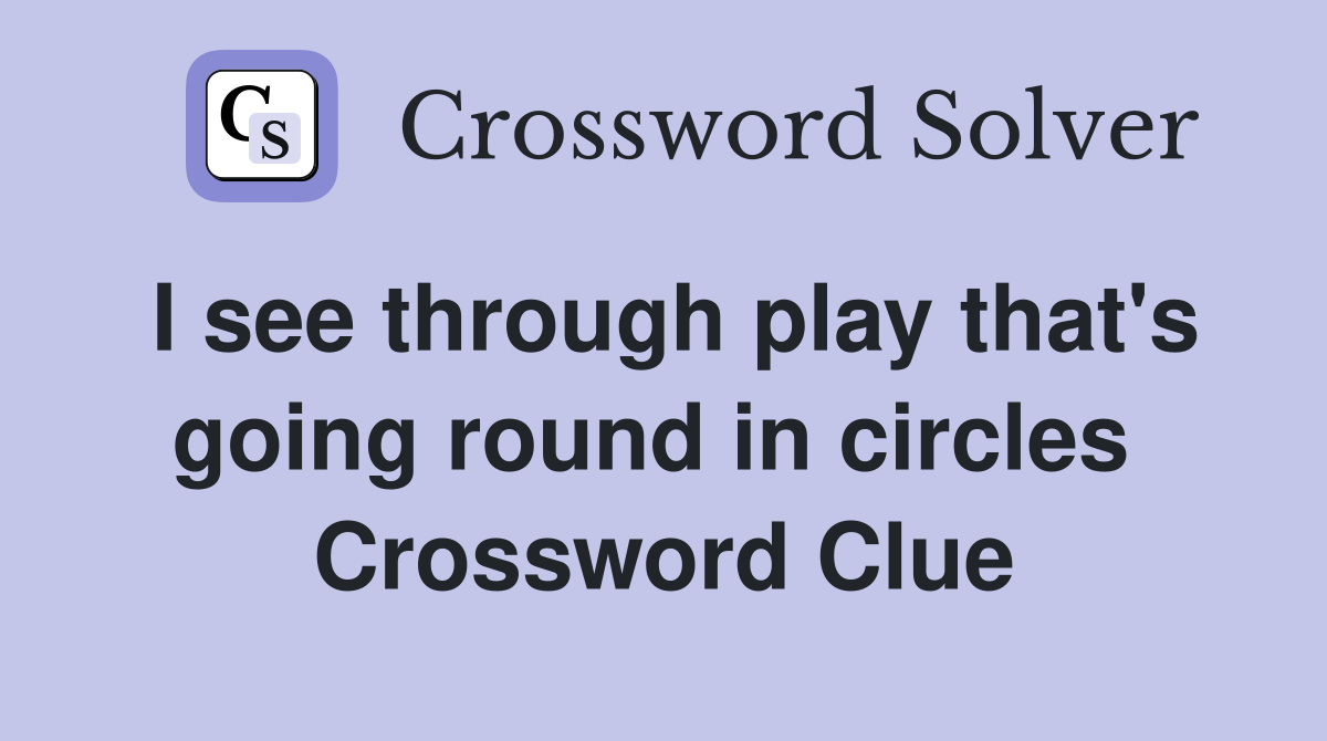 I see through play that's going round in circles  Crossword Clue