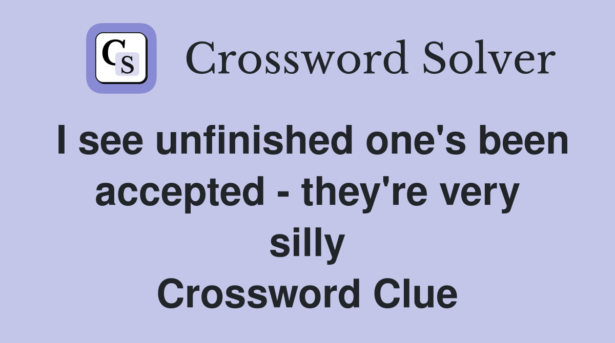 I see unfinished one's been accepted - they're very silly Crossword Clue