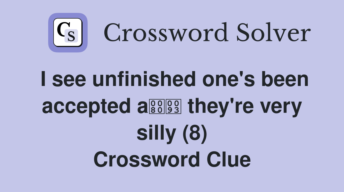 I see unfinished one's been accepted a they're very silly (8) Crossword Clue