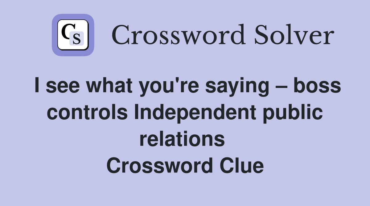 I see what you're saying – boss controls Independent public relations  Crossword Clue