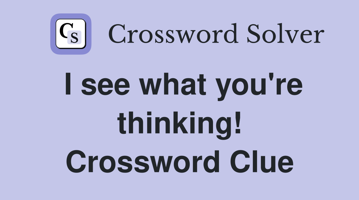 I see what you're thinking! Crossword Clue