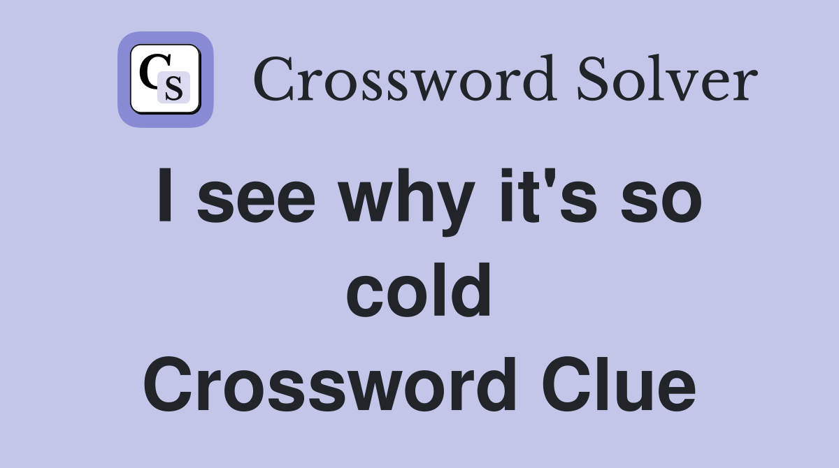 I see why it's so cold Crossword Clue
