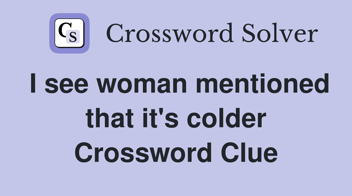 I see woman mentioned that it's colder Crossword Clue