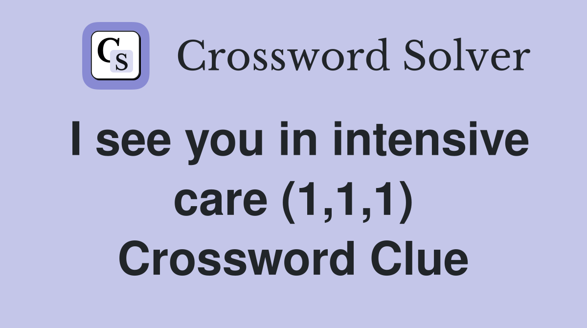 I see you in intensive care (1,1,1) Crossword Clue