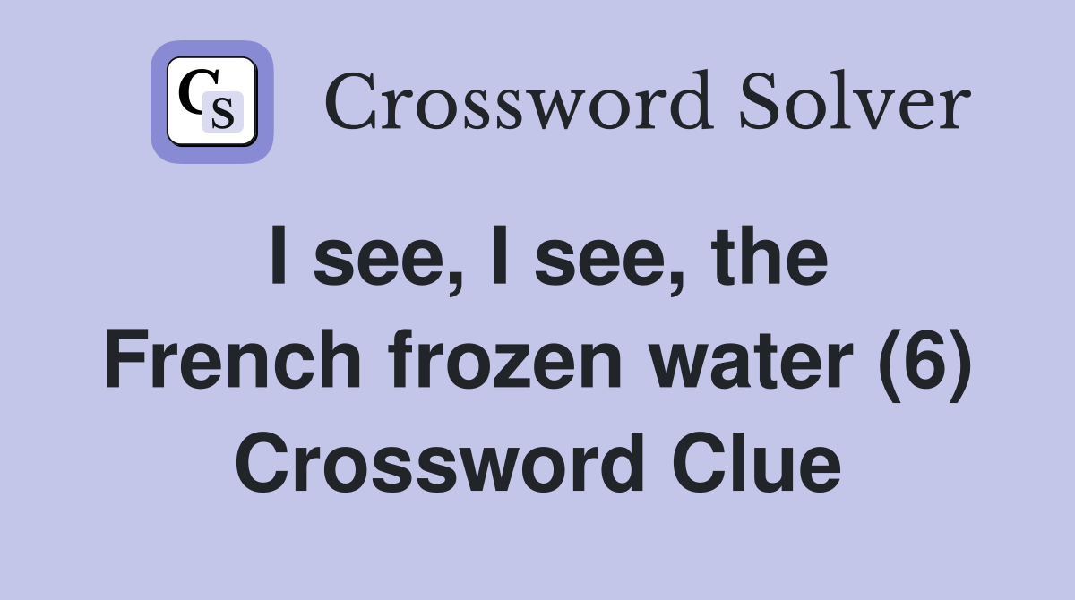 I see, I see, the French frozen water (6) Crossword Clue