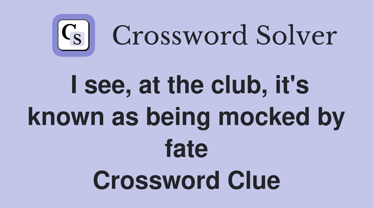 I see, at the club, it's known as being mocked by fate Crossword Clue