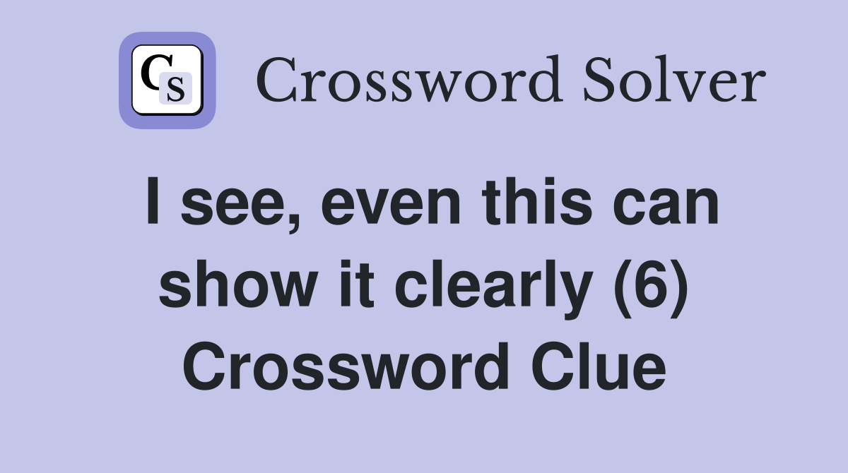I see, even this can show it clearly (6) Crossword Clue