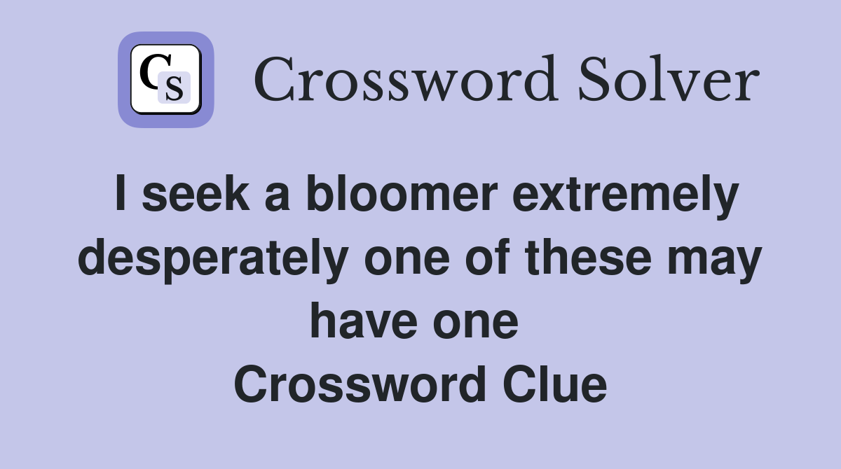 I seek a bloomer extremely desperately one of these may have one  Crossword Clue