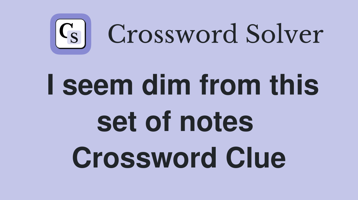 I seem dim from this set of notes  Crossword Clue