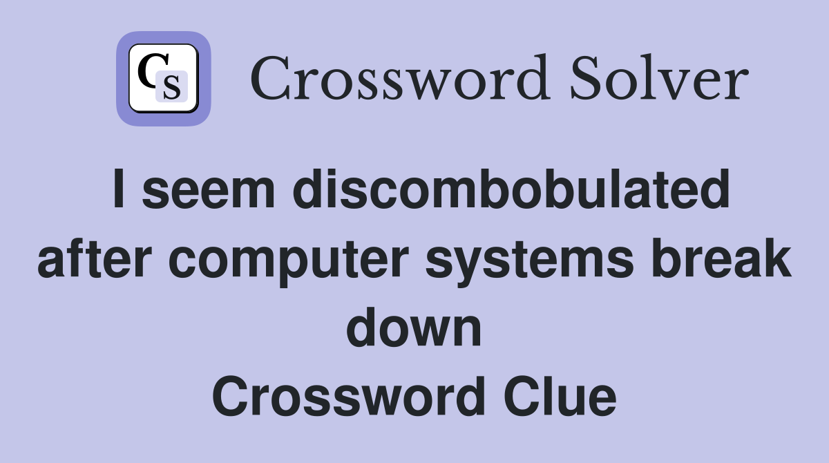 I seem discombobulated after computer systems break down Crossword Clue