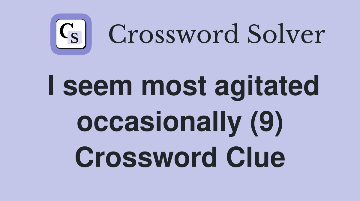 I seem most agitated occasionally (9) Crossword Clue