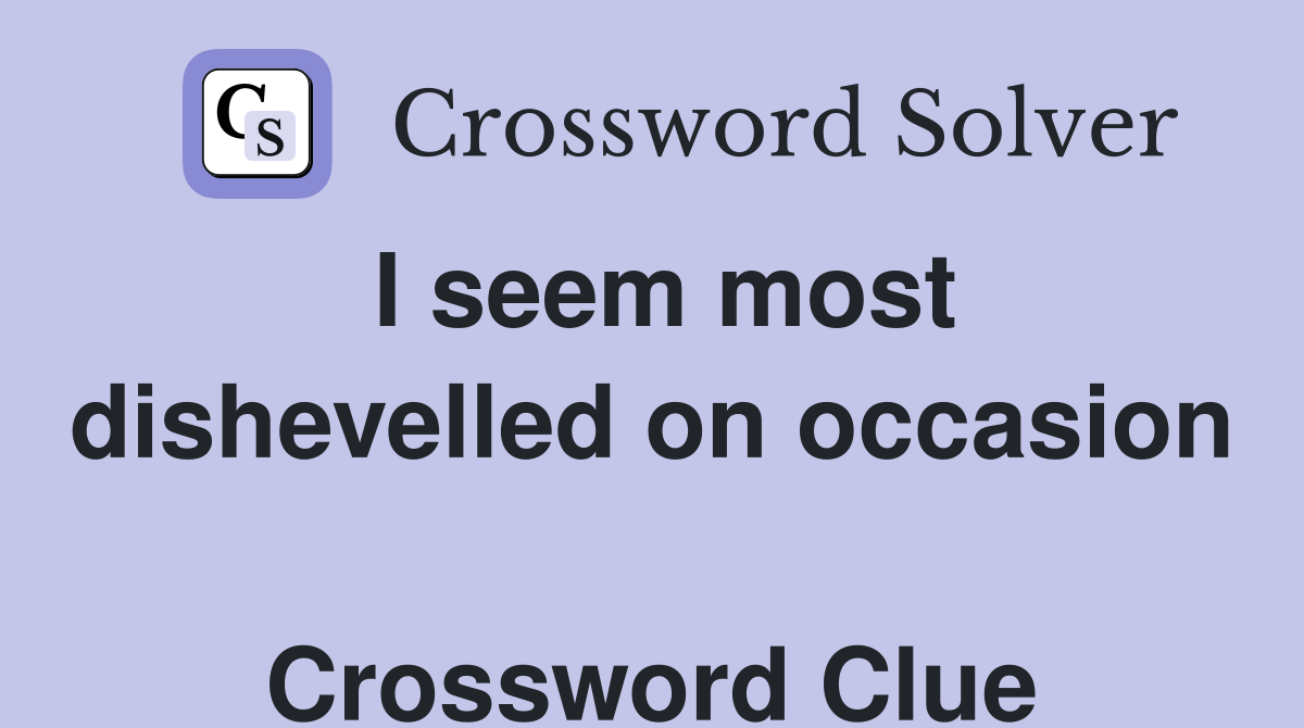 I seem most dishevelled on occasion  Crossword Clue
