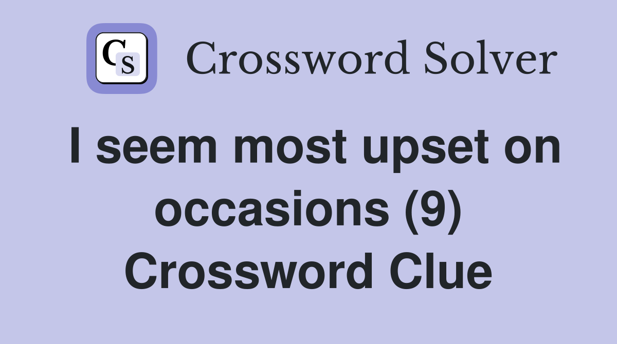 I seem most upset on occasions (9) Crossword Clue