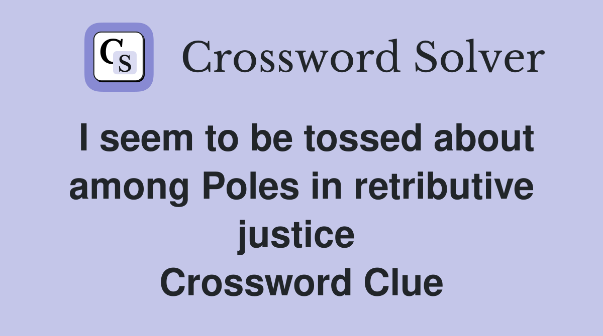 I seem to be tossed about among Poles in retributive justice  Crossword Clue