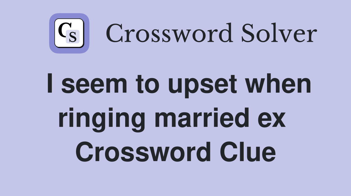 I seem to upset when ringing married ex  Crossword Clue