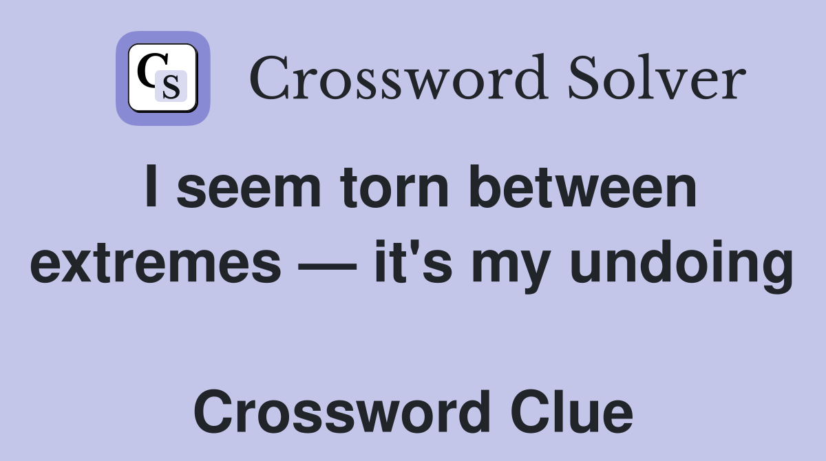 I seem torn between extremes — it's my undoing  Crossword Clue