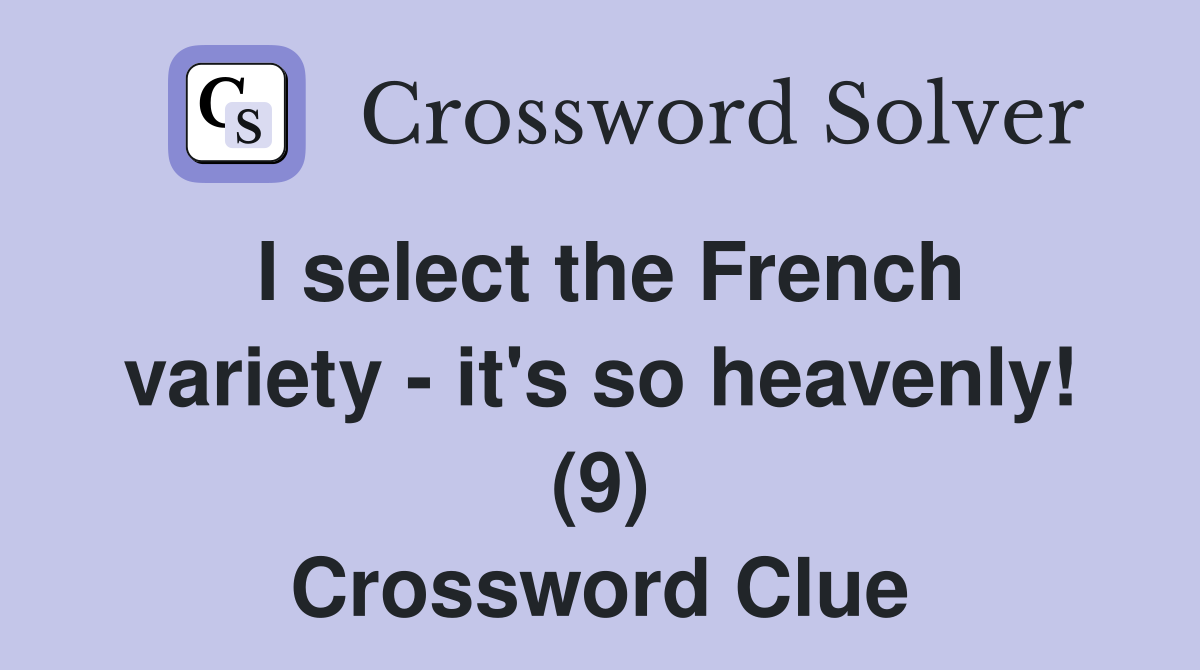 I select the French variety - it's so heavenly! (9) Crossword Clue