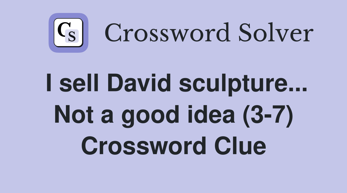 I sell David sculpture... Not a good idea (3-7) Crossword Clue