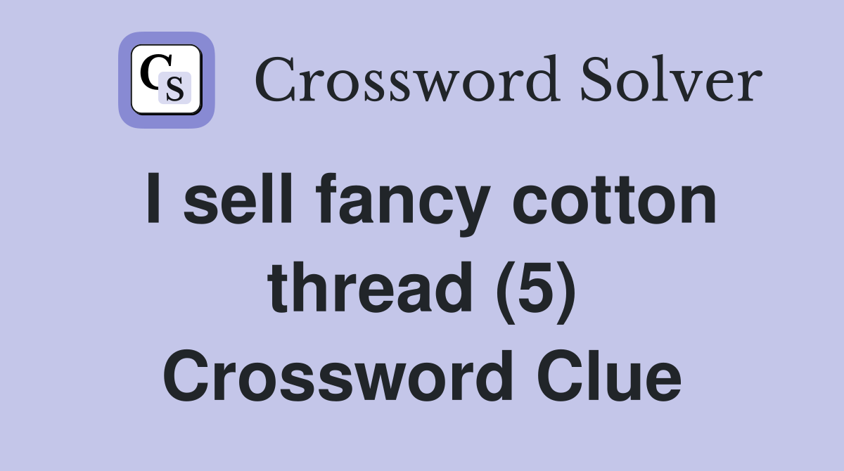 I sell fancy cotton thread (5) Crossword Clue