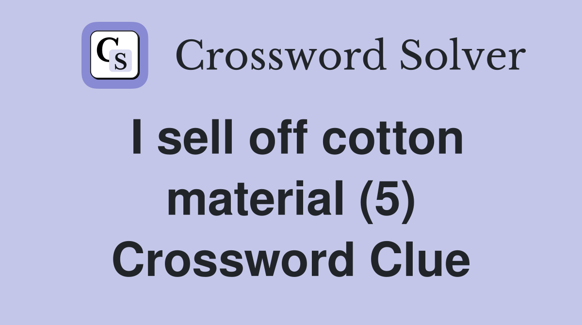 I sell off cotton material (5) Crossword Clue