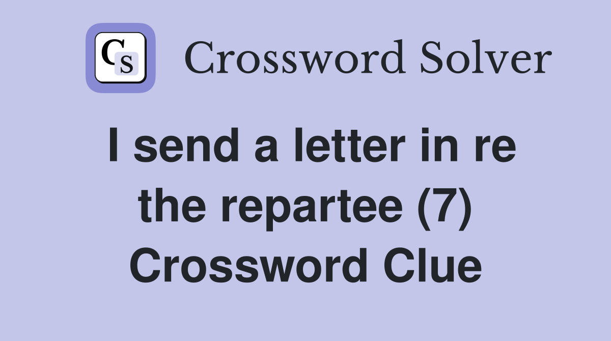 I send a letter in re the repartee (7) Crossword Clue