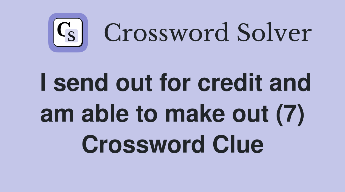 I send out for credit and am able to make out (7) Crossword Clue